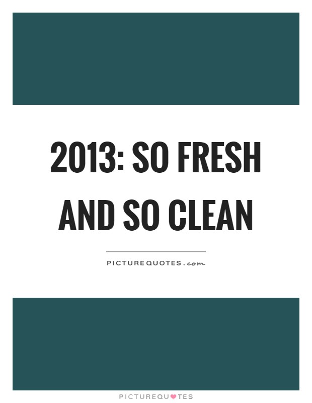 2013: So fresh and so clean Picture Quote #1