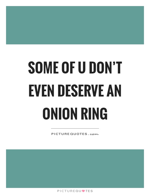 Some of u don't even deserve an onion ring Picture Quote #1