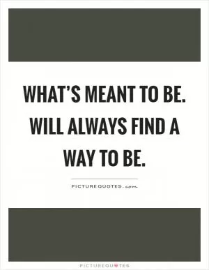 What’s meant to be. Will always find a way to be Picture Quote #1