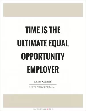 Time is the ultimate equal opportunity employer Picture Quote #1