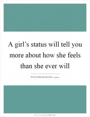 A girl’s status will tell you more about how she feels than she ever will Picture Quote #1