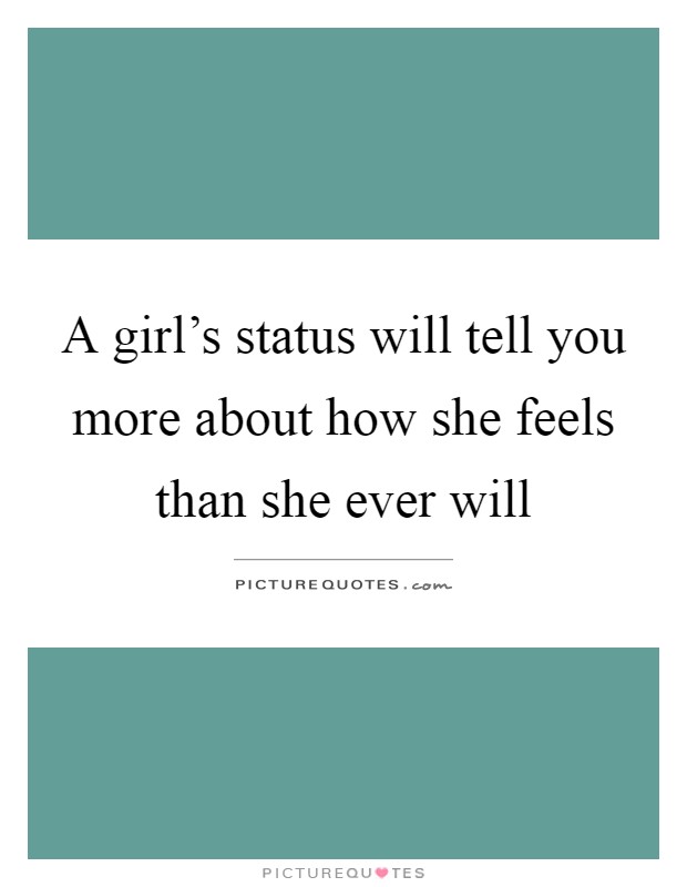 A girl's status will tell you more about how she feels than she ever will Picture Quote #1