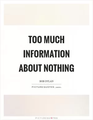 Too much information about nothing Picture Quote #1