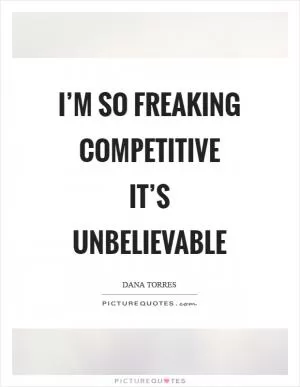 I’m so freaking competitive it’s unbelievable Picture Quote #1