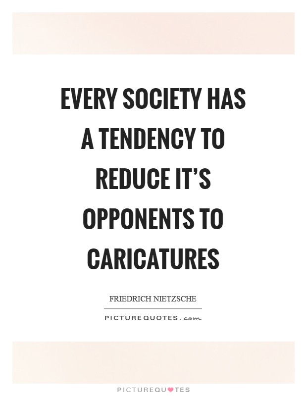 Every society has a tendency to reduce it's opponents to caricatures Picture Quote #1