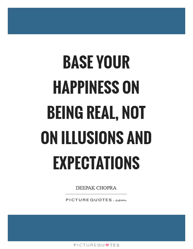 Base your happiness on being real, not on illusions and expectations Picture Quote #1