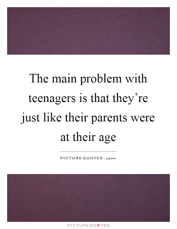 The main problem with teenagers is that they're just like their parents were at their age Picture Quote #1