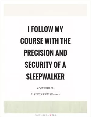 I follow my course with the precision and security of a sleepwalker Picture Quote #1