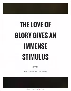 The love of glory gives an immense stimulus Picture Quote #1