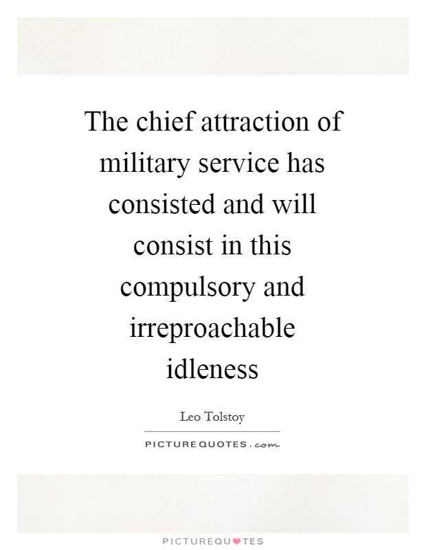 The chief attraction of military service has consisted and will consist in this compulsory and irreproachable idleness Picture Quote #1