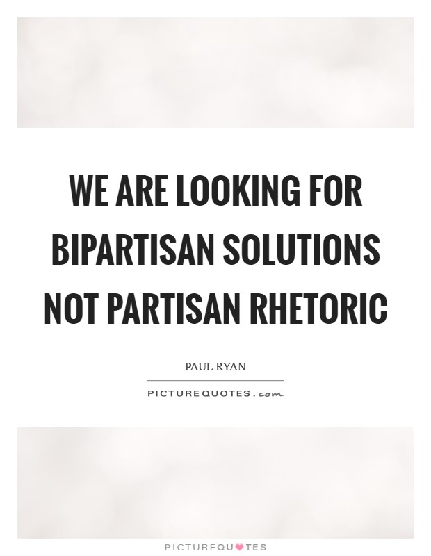 We are looking for bipartisan solutions not partisan rhetoric Picture Quote #1