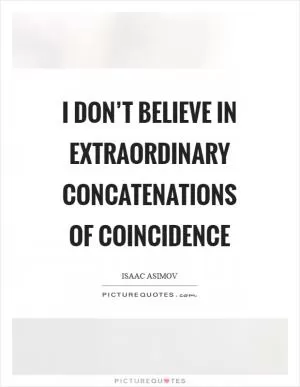 I don’t believe in extraordinary concatenations of coincidence Picture Quote #1