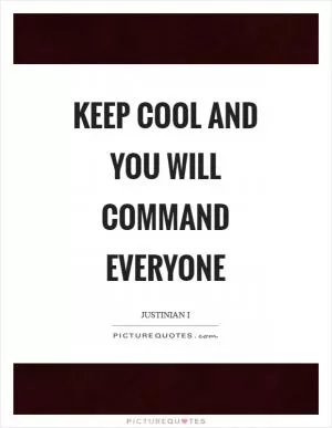 Keep cool and you will command everyone Picture Quote #1
