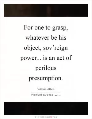 For one to grasp, whatever be his object, sov’reign power... is an act of perilous presumption Picture Quote #1