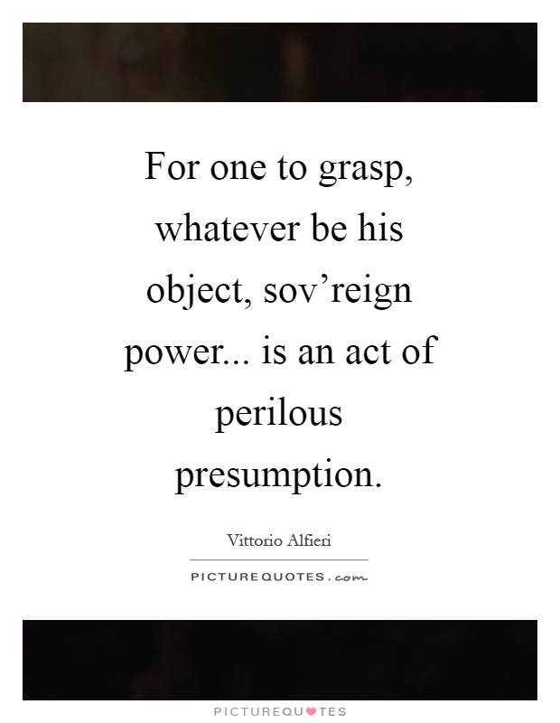 For one to grasp, whatever be his object, sov'reign power... is an act of perilous presumption Picture Quote #1