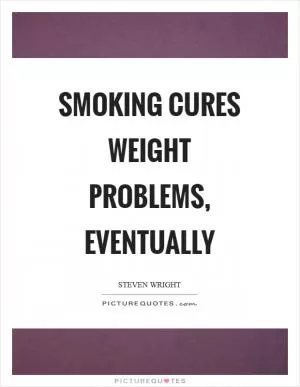 Smoking cures weight problems, eventually Picture Quote #1