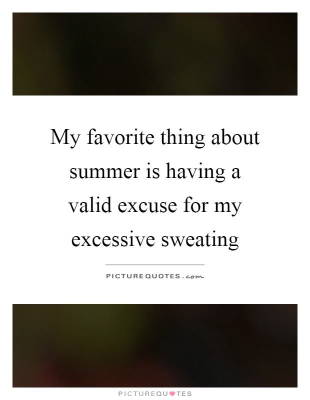 My favorite thing about summer is having a valid excuse for my excessive sweating Picture Quote #1