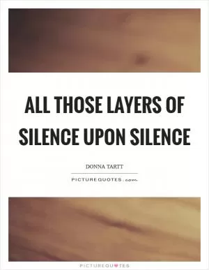 All those layers of silence upon silence Picture Quote #1
