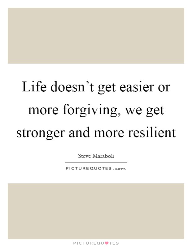 Life doesn't get easier or more forgiving, we get stronger and more resilient Picture Quote #1