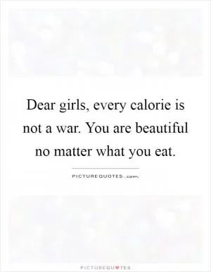 Dear girls, every calorie is not a war. You are beautiful no matter what you eat Picture Quote #1