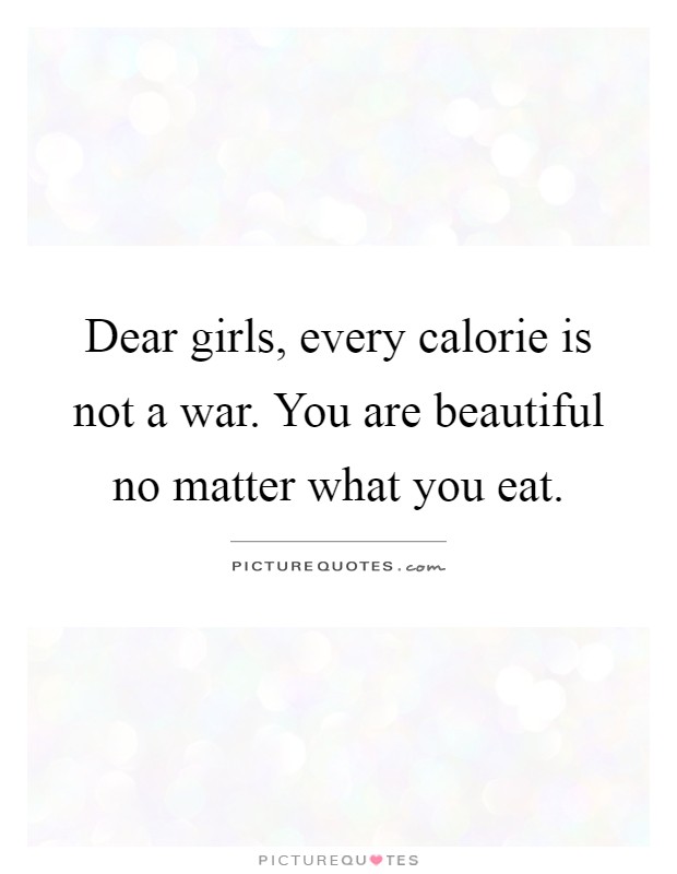 Dear girls, every calorie is not a war. You are beautiful no matter what you eat Picture Quote #1