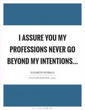 I assure you my professions never go beyond my intentions Picture Quote #1