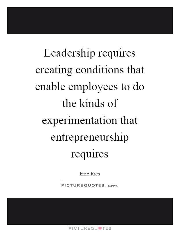 Leadership requires creating conditions that enable employees to do the kinds of experimentation that entrepreneurship requires Picture Quote #1