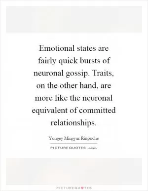 Emotional states are fairly quick bursts of neuronal gossip. Traits, on the other hand, are more like the neuronal equivalent of committed relationships Picture Quote #1