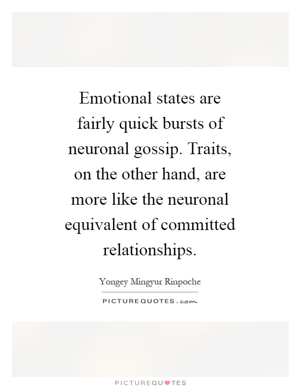 Emotional states are fairly quick bursts of neuronal gossip. Traits, on the other hand, are more like the neuronal equivalent of committed relationships Picture Quote #1