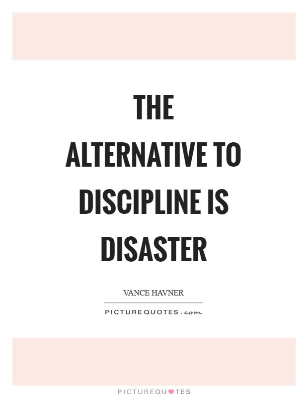 The alternative to discipline is disaster Picture Quote #1