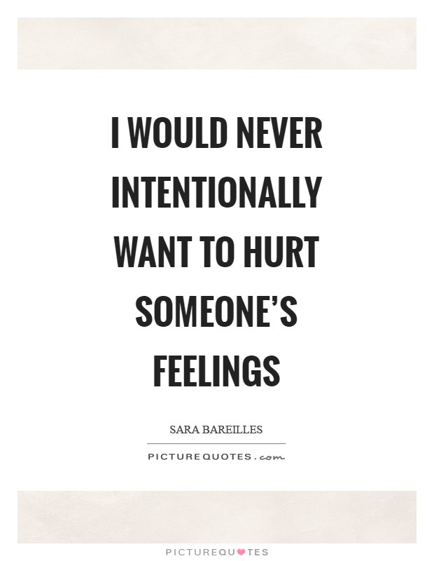 I would never intentionally want to hurt someone's feelings Picture Quote #1