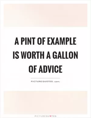A pint of example is worth a gallon of advice Picture Quote #1