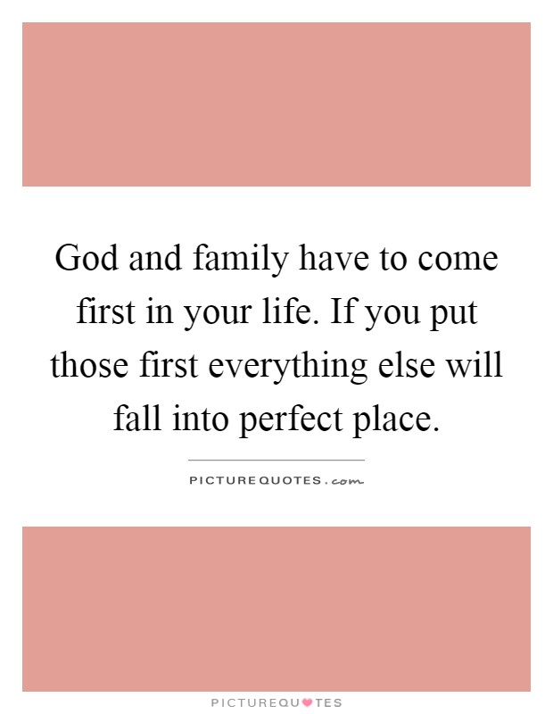 God and family have to come first in your life. If you put those first everything else will fall into perfect place Picture Quote #1