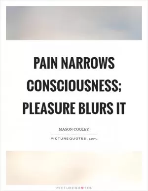 Pain narrows consciousness; pleasure blurs it Picture Quote #1