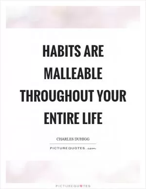 Habits are malleable throughout your entire life Picture Quote #1