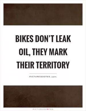 Bikes don’t leak oil, they mark their territory Picture Quote #1