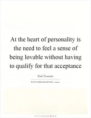 At the heart of personality is the need to feel a sense of being lovable without having to qualify for that acceptance Picture Quote #1