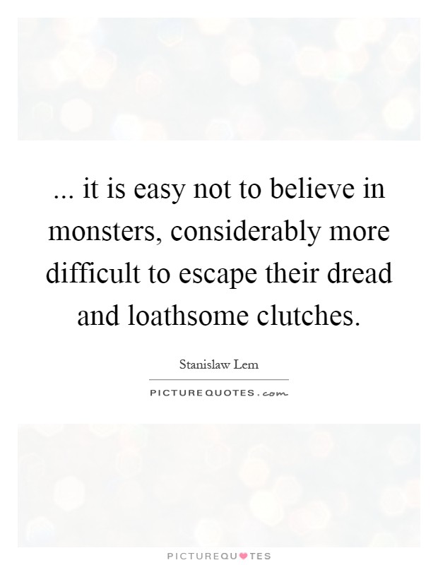 ... it is easy not to believe in monsters, considerably more difficult to escape their dread and loathsome clutches Picture Quote #1