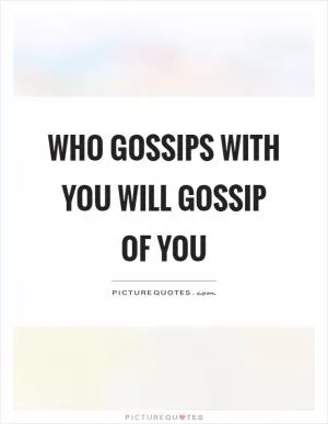 Who gossips with you will gossip of you Picture Quote #1
