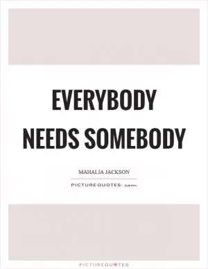 Everybody needs somebody Picture Quote #1