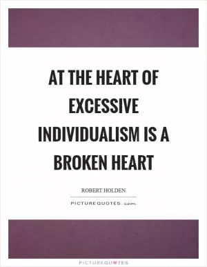 At the heart of excessive individualism is a broken heart Picture Quote #1