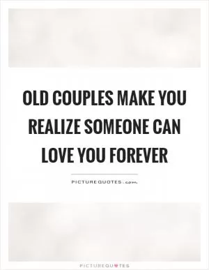 Old couples make you realize someone can love you forever Picture Quote #1