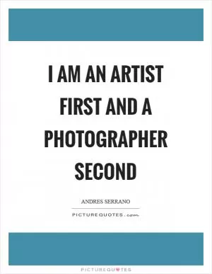 I am an artist first and a photographer second Picture Quote #1