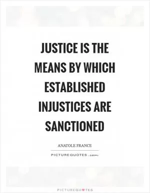 Justice is the means by which established injustices are sanctioned Picture Quote #1