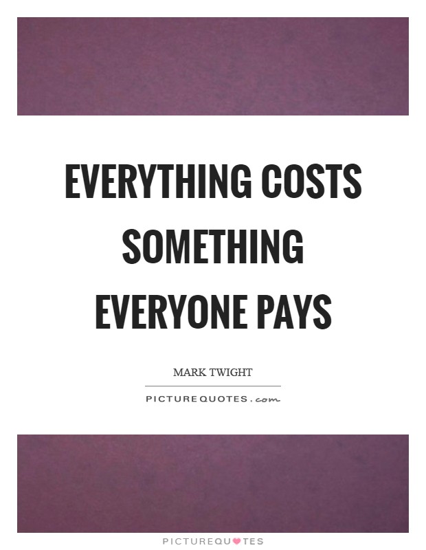 Everything costs something everyone pays Picture Quote #1
