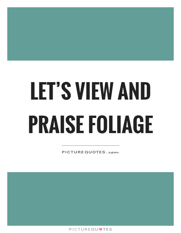 Let's view and praise foliage Picture Quote #1