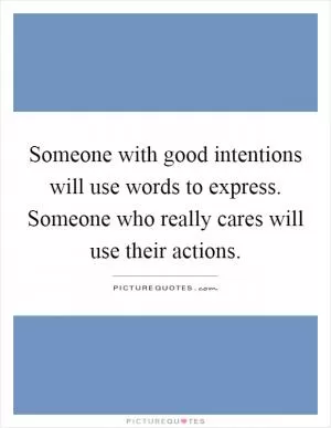 Someone with good intentions will use words to express. Someone who really cares will use their actions Picture Quote #1