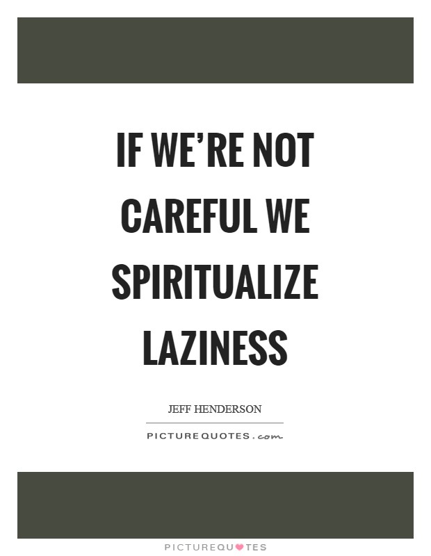 If we're not careful we spiritualize laziness Picture Quote #1
