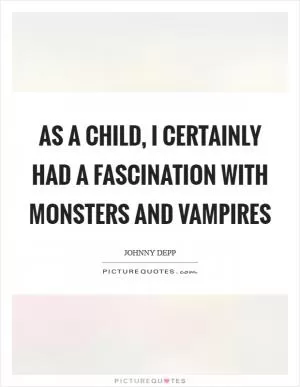 As a child, I certainly had a fascination with monsters and vampires Picture Quote #1