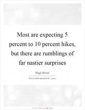 Most are expecting 5 percent to 10 percent hikes, but there are rumblings of far nastier surprises Picture Quote #1